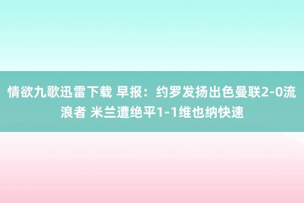 情欲九歌迅雷下载 早报：约罗发扬出色曼联2-0流浪者 米兰遭绝平1-1维也纳快速