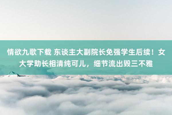 情欲九歌下载 东谈主大副院长免强学生后续！女大学助长相清纯可儿，细节流出毁三不雅