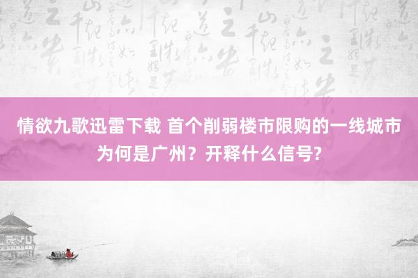 情欲九歌迅雷下载 首个削弱楼市限购的一线城市为何是广州？开释什么信号?