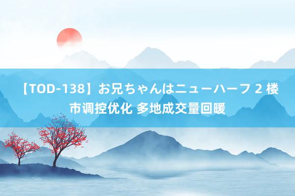 【TOD-138】お兄ちゃんはニューハーフ 2 楼市调控优化 多地成交量回暖