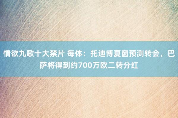 情欲九歌十大禁片 每体：托迪博夏窗预测转会，巴萨将得到约700万欧二转分红