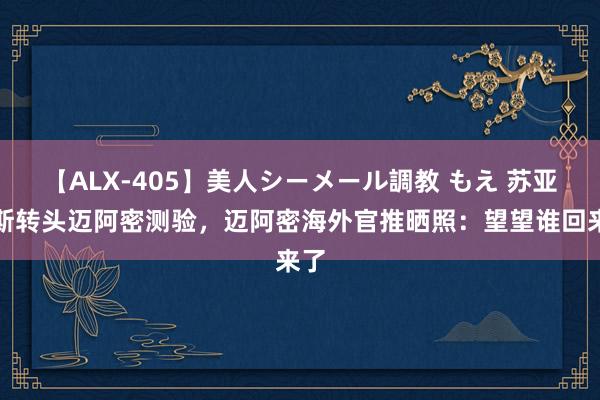 【ALX-405】美人シーメール調教 もえ 苏亚雷斯转头迈阿密测验，迈阿密海外官推晒照：望望谁回来了