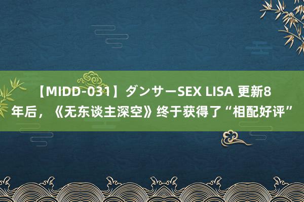 【MIDD-031】ダンサーSEX LISA 更新8年后，《无东谈主深空》终于获得了“相配好评”