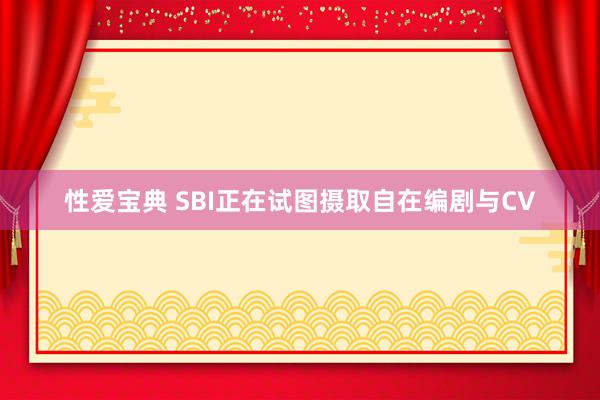 性爱宝典 SBI正在试图摄取自在编剧与CV