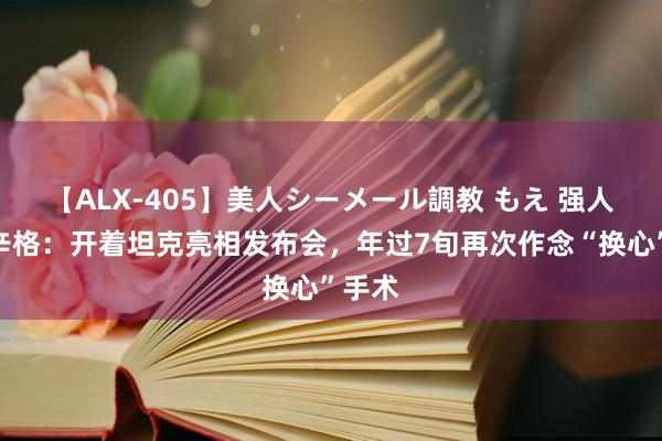 【ALX-405】美人シーメール調教 もえ 强人施瓦辛格：开着坦克亮相发布会，年过7旬再次作念“换心”手术