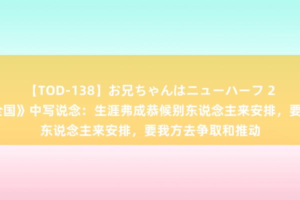 【TOD-138】お兄ちゃんはニューハーフ 2 路遥在《常常的全国》中写说念：生涯弗成恭候别东说念主来安排，要我方去争取和推动