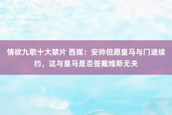 情欲九歌十大禁片 西媒：安帅但愿皇马与门迪续约，这与皇马是否签戴维斯无关