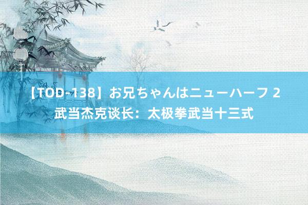 【TOD-138】お兄ちゃんはニューハーフ 2 武当杰克谈长：太极拳武当十三式