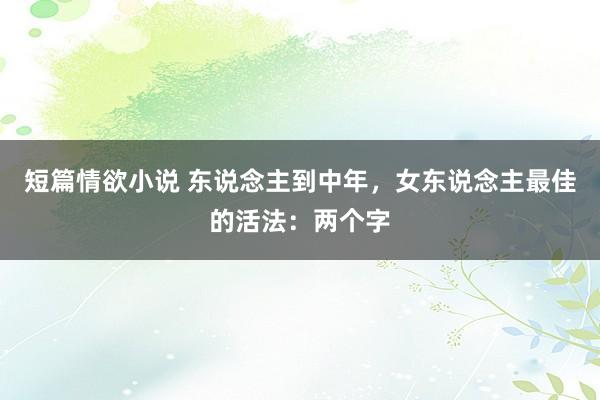 短篇情欲小说 东说念主到中年，女东说念主最佳的活法：两个字