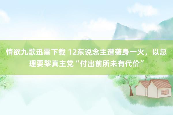 情欲九歌迅雷下载 12东说念主遭袭身一火，以总理要黎真主党“付出前所未有代价”