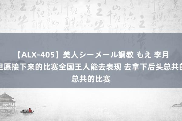 【ALX-405】美人シーメール調教 もえ 李月汝：但愿接下来的比赛全国王人能去表现 去拿下后头总共的比赛