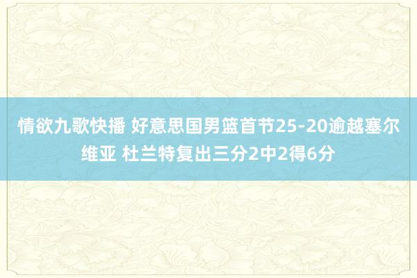 情欲九歌快播 好意思国男篮首节25-20逾越塞尔维亚 杜兰特复出三分2中2得6分