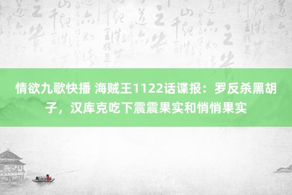 情欲九歌快播 海贼王1122话谍报：罗反杀黑胡子，汉库克吃下震震果实和悄悄果实