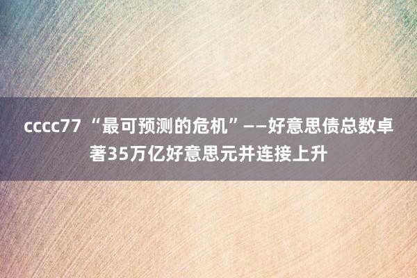 cccc77 “最可预测的危机”——好意思债总数卓著35万亿好意思元并连接上升