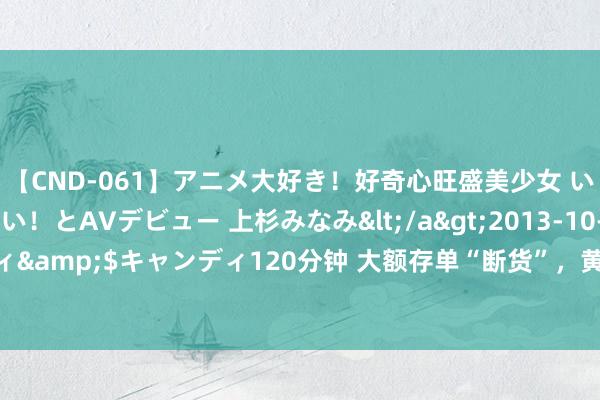 【CND-061】アニメ大好き！好奇心旺盛美少女 いろんなHを経験したい！とAVデビュー 上杉みなみ</a>2013-10-01キャンディ&$キャンディ120分钟 大额存单“断货”，黄牛有目的？业界教唆，警惕风险