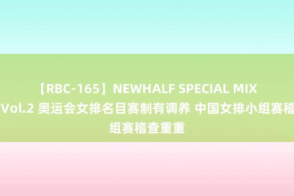 【RBC-165】NEWHALF SPECIAL MIX 240分 Vol.2 奥运会女排名目赛制有调养 中国女排小组赛稽查重重