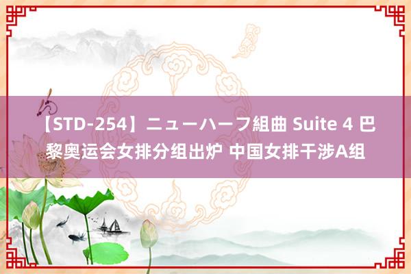 【STD-254】ニューハーフ組曲 Suite 4 巴黎奥运会女排分组出炉 中国女排干涉A组