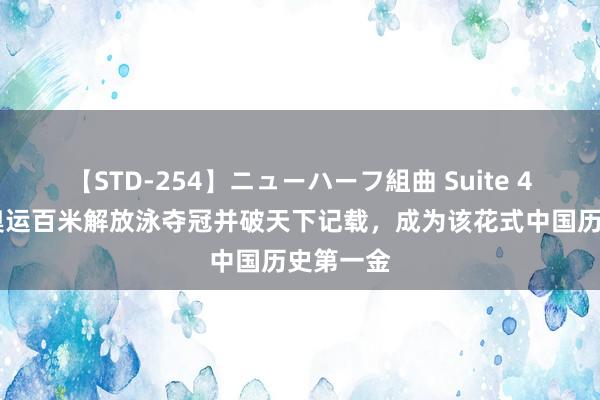 【STD-254】ニューハーフ組曲 Suite 4 潘展乐奥运百米解放泳夺冠并破天下记载，成为该花式中国历史第一金