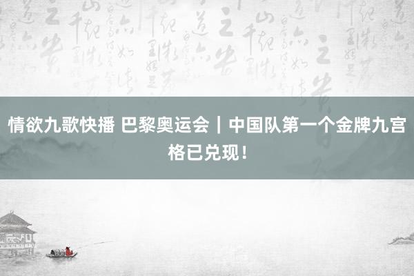 情欲九歌快播 巴黎奥运会｜中国队第一个金牌九宫格已兑现！