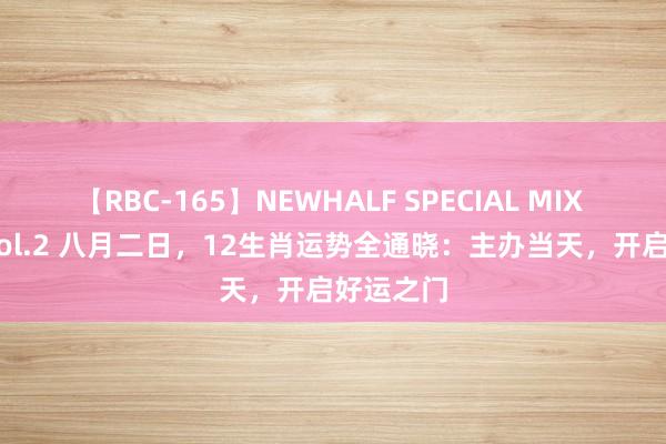 【RBC-165】NEWHALF SPECIAL MIX 240分 Vol.2 八月二日，12生肖运势全通晓：主办当天，开启好运之门