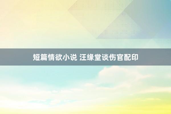 短篇情欲小说 汪缘堂谈伤官配印