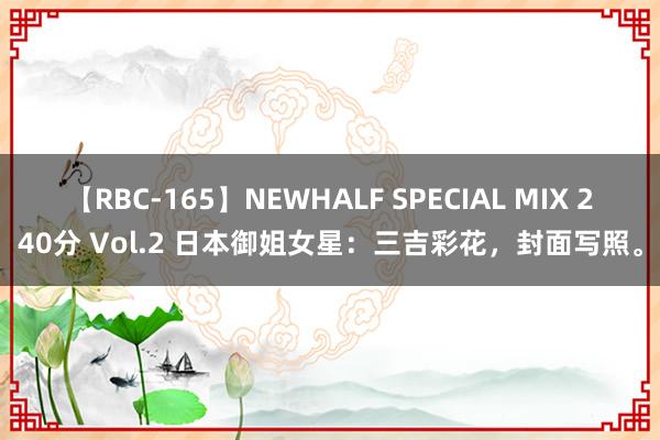 【RBC-165】NEWHALF SPECIAL MIX 240分 Vol.2 日本御姐女星：三吉彩花，封面写照。