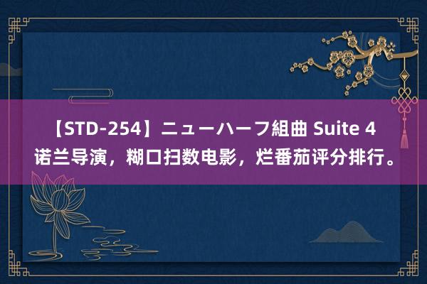 【STD-254】ニューハーフ組曲 Suite 4 诺兰导演，糊口扫数电影，烂番茄评分排行。