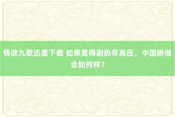 情欲九歌迅雷下载 如果莫得副热带高压，中国娇傲会如何样？