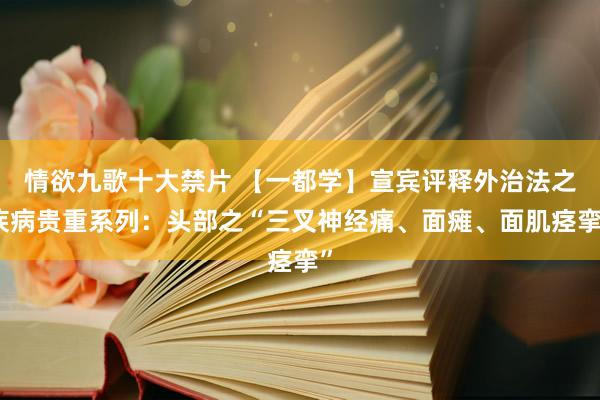 情欲九歌十大禁片 【一都学】宣宾评释外治法之疾病贵重系列：头部之“三叉神经痛、面瘫、面肌痉挛”