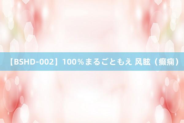 【BSHD-002】100％まるごともえ 风眩（癫痫）