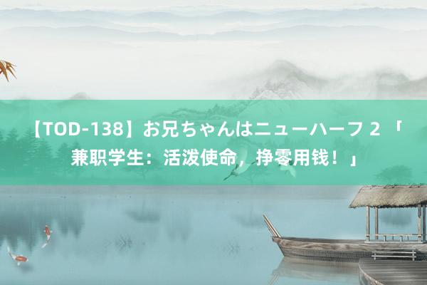 【TOD-138】お兄ちゃんはニューハーフ 2 「兼职学生：活泼使命，挣零用钱！」