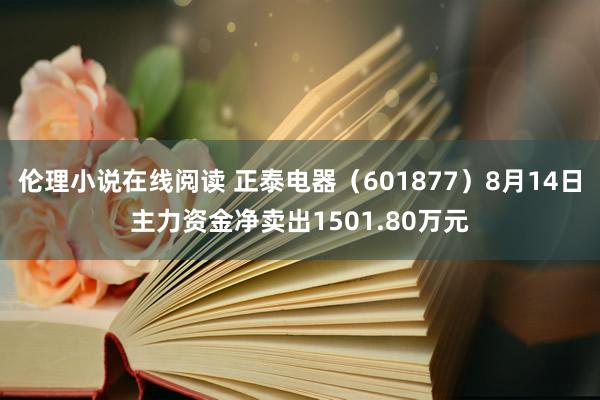 伦理小说在线阅读 正泰电器（601877）8月14日主力资金净卖出1501.80万元