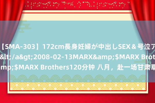 【SMA-303】172cm長身妊婦が中出しSEX＆号泣アナル姦 安藤えみ</a>2008-02-13MARX&$MARX Brothers120分钟 八月，赴一场甘肃草原之约