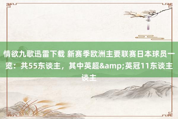 情欲九歌迅雷下载 新赛季欧洲主要联赛日本球员一览：共55东谈主，其中英超&英冠11东谈主