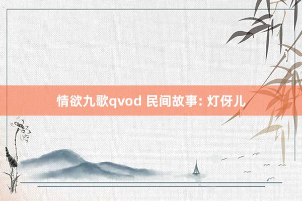 情欲九歌qvod 民间故事: 灯伢儿