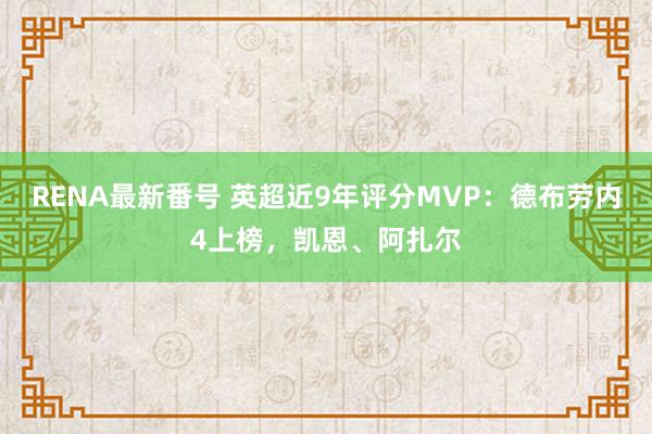 RENA最新番号 英超近9年评分MVP：德布劳内4上榜，凯恩、阿扎尔