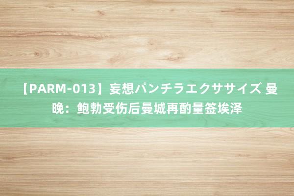 【PARM-013】妄想パンチラエクササイズ 曼晚：鲍勃受伤后曼城再酌量签埃泽