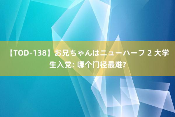 【TOD-138】お兄ちゃんはニューハーフ 2 大学生入党: 哪个门径最难?