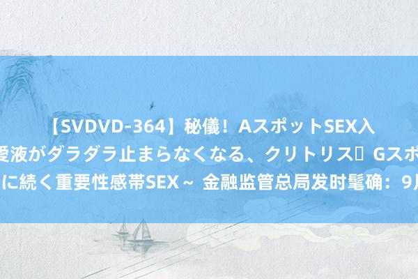 【SVDVD-364】秘儀！AスポットSEX入門 ～刺激した瞬間から愛液がダラダラ止まらなくなる、クリトリス・Gスポットに続く重要性感帯SEX～ 金融监管总局发时髦确：9月起下调保障居品预定利率上限