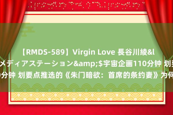 【RMDS-589】Virgin Love 長谷川綾</a>2010-05-17メディアステーション&$宇宙企画110分钟 划要点推选的《朱门暗欲：首席的条约妻》为何能好意思瞻念不狗血！