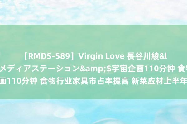 【RMDS-589】Virgin Love 長谷川綾</a>2010-05-17メディアステーション&$宇宙企画110分钟 食物行业家具市占率提高 新莱应材上半年净利润增长27%