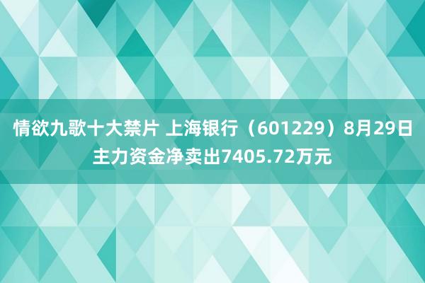 情欲九歌十大禁片 上海银行（601229）8月29日主力资金净卖出7405.72万元