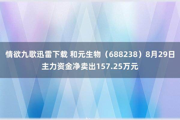 情欲九歌迅雷下载 和元生物（688238）8月29日主力资金净卖出157.25万元