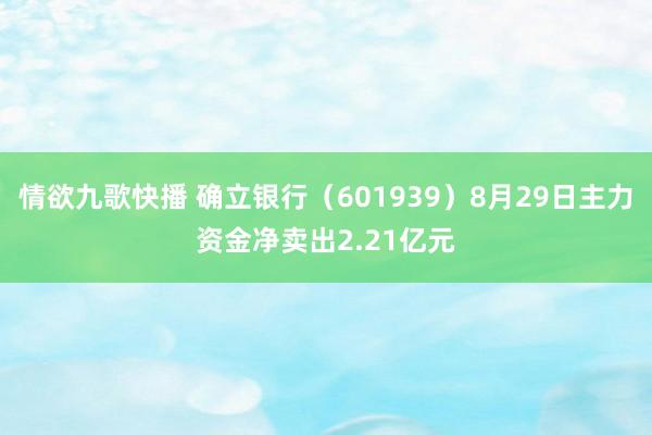 情欲九歌快播 确立银行（601939）8月29日主力资金净卖出2.21亿元