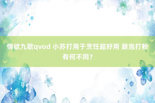 情欲九歌qvod 小苏打用于烹饪超好用 跟泡打粉有何不同？