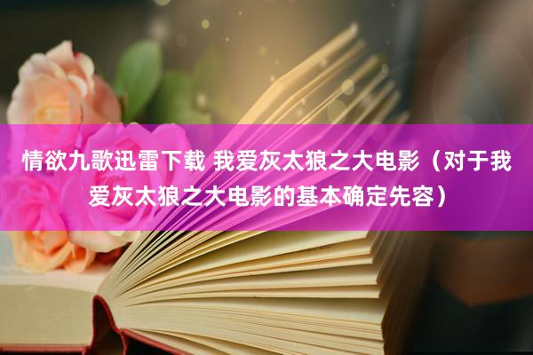 情欲九歌迅雷下载 我爱灰太狼之大电影（对于我爱灰太狼之大电影的基本确定先容）