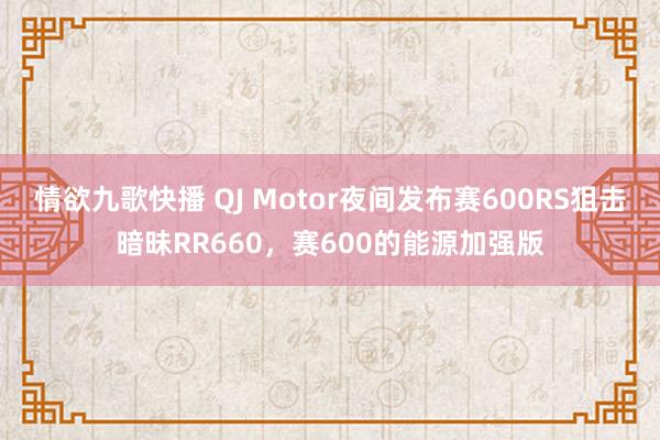 情欲九歌快播 QJ Motor夜间发布赛600RS狙击暗昧RR660，赛600的能源加强版