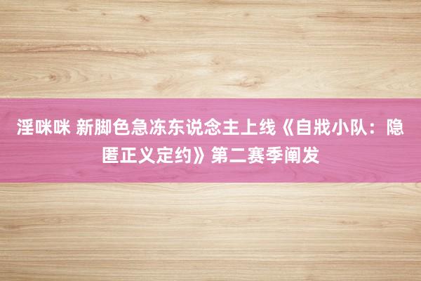 淫咪咪 新脚色急冻东说念主上线《自戕小队：隐匿正义定约》第二赛季阐发