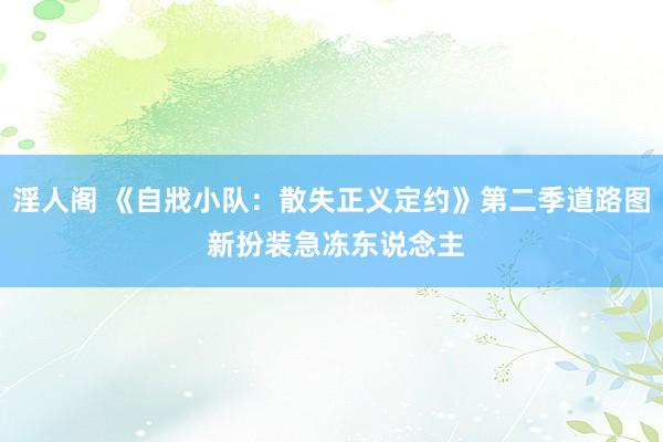 淫人阁 《自戕小队：散失正义定约》第二季道路图 新扮装急冻东说念主