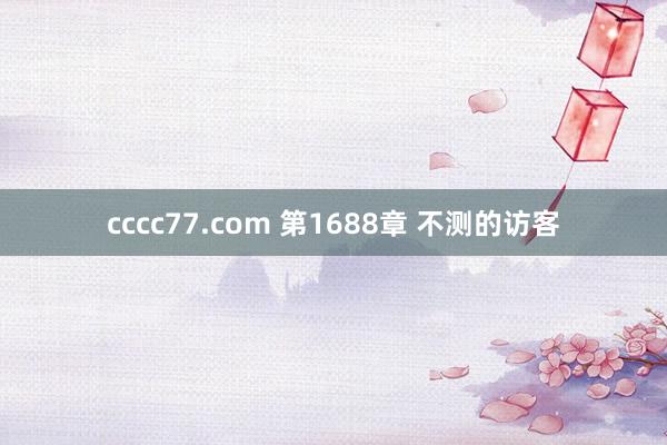 cccc77.com 第1688章 不测的访客